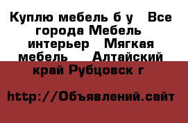 Куплю мебель б/у - Все города Мебель, интерьер » Мягкая мебель   . Алтайский край,Рубцовск г.